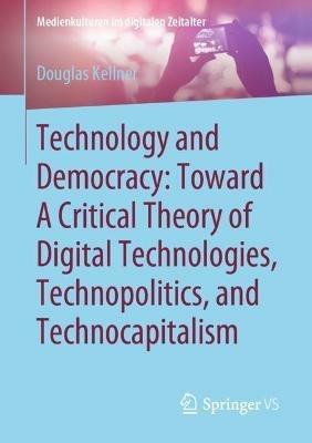 Technology and Democracy: Toward A Critical Theory of Digital Technologies, Technopolitics, and Technocapitalism - Douglas Kellner - cover
