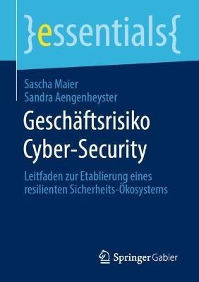 Geschäftsrisiko Cyber-Security: Leitfaden zur Etablierung eines resilienten Sicherheits-Ökosystems - Sascha Maier,Sandra Aengenheyster - cover