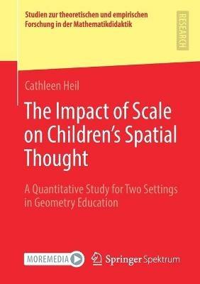 The Impact of Scale on Children’s Spatial Thought: A Quantitative Study for Two Settings in Geometry Education - Cathleen Heil - cover