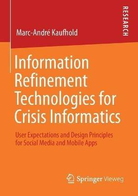 Information Refinement Technologies for Crisis Informatics: User Expectations and Design Principles for Social Media and Mobile Apps - Marc-André Kaufhold - cover