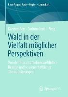 Wald in der Vielfalt möglicher Perspektiven: Von der Pluralität lebensweltlicher Bezüge und wissenschaftlicher Thematisierungen - cover