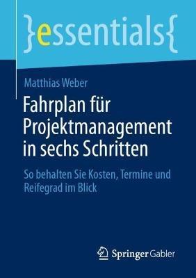 Fahrplan für Projektmanagement in sechs Schritten: So behalten Sie Kosten, Termine und Reifegrad im Blick - Matthias Weber - cover