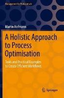 A Holistic Approach to Process Optimisation: Tools and Practical Examples to Create Efficient Workflows - Martin Hofmann - cover