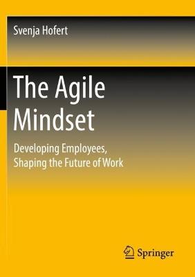 The Agile Mindset: Developing Employees, Shaping the Future of Work - Svenja Hofert - cover