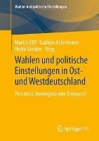 Wahlen und politische Einstellungen in Ost- und Westdeutschland: Persistenz, Konvergenz oder Divergenz?