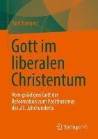 Gott im liberalen Christentum: Vom gnädigen Gott der Reformation zum Posttheismus des 21. Jahrhunderts - Kurt Bangert - cover