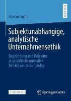 Subjektunabhängige, analytische Unternehmensethik: Begründung und Relevanz als praktisch-normative Betriebswirtschaftslehre - Florian Fuchs - cover
