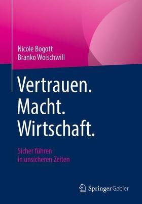 Vertrauen. Macht. Wirtschaft.: Sicher führen in unsicheren Zeiten - Nicole Bogott,Branko Woischwill - cover