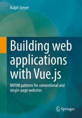 Building web applications with Vue.js: MVVM patterns for conventional and single-page websites - Ralph Steyer - cover