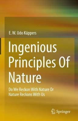 Ingenious Principles of Nature: Do We Reckon With Nature Or Nature Reckons With Us - E. W. Udo Kuppers - cover