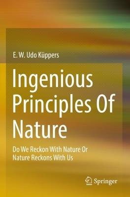 Ingenious Principles of Nature: Do We Reckon With Nature Or Nature Reckons With Us - E. W. Udo Küppers - cover