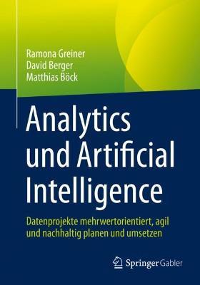 Analytics und Artificial Intelligence: Datenprojekte mehrwertorientiert, agil und nachhaltig planen und umsetzen - Ramona Greiner,David Berger,Matthias Böck - cover