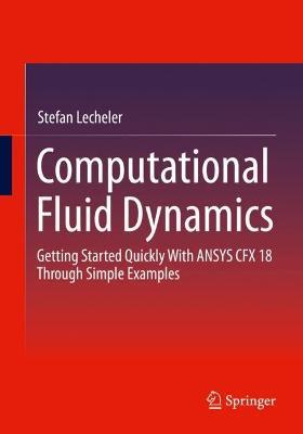 Computational Fluid Dynamics: Getting Started Quickly With ANSYS CFX 18 Through Simple Examples - Stefan Lecheler - cover