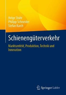 Schienengüterverkehr: Marktumfeld, Produktion, Technik und Innovation - Helge Stuhr,Philipp Schneider,Stefan Karch - cover