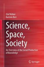 Science, Space, Society: An Overview of the Social Production of Knowledge