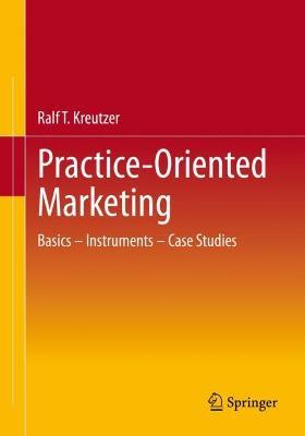 Practice-Oriented Marketing: Basics – Instruments – Case Studies - Ralf T. Kreutzer - cover