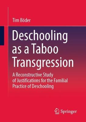 Deschooling as a Taboo Transgression: A Reconstructive Study of Justifications for the Familial Practice of Deschooling - Tim Böder - cover