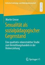 Sexualität als sozialpädagogischer Gegenstand: Eine qualitativ-rekonstruktive Studie zum Vermittlungshandeln in der Heimerziehung