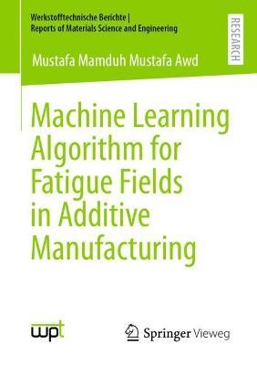 Machine Learning Algorithm for Fatigue Fields in Additive Manufacturing - Mustafa Mamduh Mustafa Awd - cover