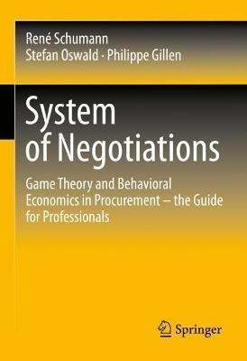 System of Negotiations: Game Theory and Behavioral Economics in Procurement – the Guide for Professionals - René Schumann,Stefan Oswald,Philippe Gillen - cover