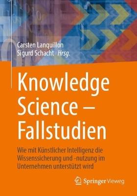 Knowledge Science – Fallstudien: Wie mit Künstlicher Intelligenz die Wissenssicherung und -nutzung im Unternehmen unterstützt wird - cover