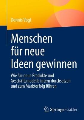 Menschen für neue Ideen gewinnen: Wie Sie neue Produkte und Geschäftsmodelle intern durchsetzen und zum Markterfolg führen - Dennis Vogt - cover