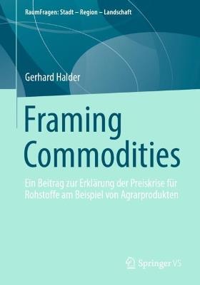 Framing Commodities: Ein Beitrag zur Erklärung der Preiskrise für Rohstoffe am Beispiel von Agrarprodukten - Gerhard Halder - cover