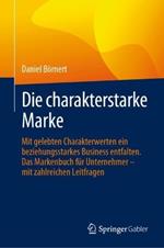Die charakterstarke Marke: Mit gelebten Charakterwerten ein beziehungsstarkes Business entfalten. Das Markenbuch für Unternehmer – mit zahlreichen Leitfragen