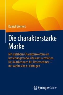 Die charakterstarke Marke: Mit gelebten Charakterwerten ein beziehungsstarkes Business entfalten. Das Markenbuch für Unternehmer – mit zahlreichen Leitfragen - Daniel Börnert - cover
