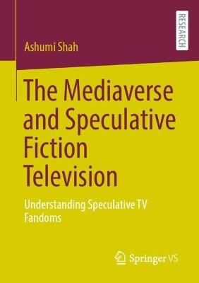 The Mediaverse and Speculative Fiction Television: Understanding Speculative TV Fandoms - Ashumi Shah - cover