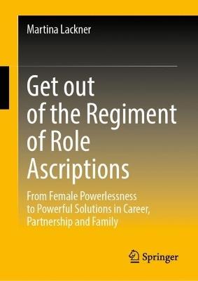 Breaking Free from the Chains of Role Ascriptions: From Female Powerlessness to Powerful Solutions in Career, Partnership and Family - Martina Lackner - cover