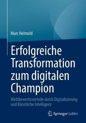 Erfolgreiche Transformation zum digitalen Champion: Wettbewerbsvorteile durch Digitalisierung und Künstliche Intelligenz - Marc Helmold - cover