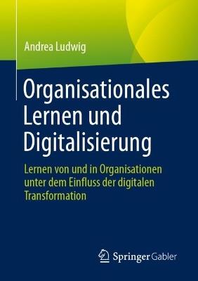 Organisationales Lernen und Digitalisierung: Lernen von und in Organisationen unter dem Einfluss der digitalen Transformation - Andrea Ludwig - cover