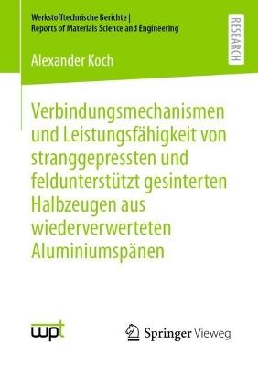 Verbindungsmechanismen und Leistungsfähigkeit von stranggepressten und feldunterstützt gesinterten Halbzeugen aus wiederverwerteten Aluminiumspänen - Alexander Koch - cover