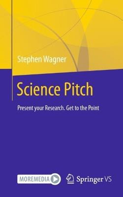 Science Pitch: Present your Research. Get to the Point - Stephen Wagner - cover