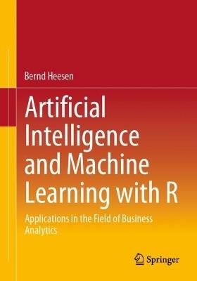 Artificial Intelligence and Machine Learning with R: Applications in the Field of Business Analytics - Bernd Heesen - cover