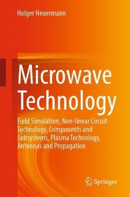 Microwave Technology: Field Simulation, Non-linear Circuit Technology, Components and Subsystems, Plasma Technology, Antennas and Propagation - Holger Heuermann - cover