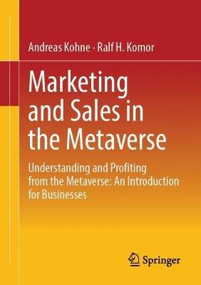 Marketing and Sales in the Metaverse: Understanding and Profiting from the Metaverse: An Introduction for Businesses - Andreas Kohne,Ralf H. Komor - cover