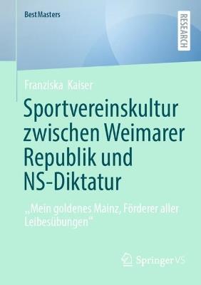 Sportvereinskultur zwischen Weimarer Republik und NS-Diktatur: „Mein goldenes Mainz, Förderer aller Leibesübungen“ - Franziska Kaiser - cover
