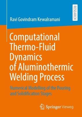 Computational Thermo-Fluid Dynamics of Aluminothermic Welding Process: Numerical Modelling of the Pouring and Solidification Stages - Ravi Govindram Kewalramani - cover