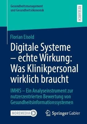 Digitale Systeme - echte Wirkung: Was Klinikpersonal wirklich braucht: IMHIS – Ein Analyseinstrument zur nutzerzentrierten Bewertung von Gesundheitsinformationssystemen - Florian Eisold - cover