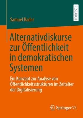 Alternativdiskurse zur Öffentlichkeit in demokratischen Systemen: Ein Konzept zur Analyse von Öffentlichkeitsstrukturen im Zeitalter der Digitalisierung - Samuel Bader - cover