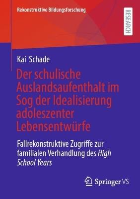Der schulische Auslandsaufenthalt im Sog der Idealisierung adoleszenter Lebensentwürfe: Fallrekonstruktive Zugriffe zur familialen Verhandlung des High School Years - Kai Schade - cover