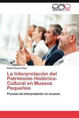 La Interpretacion del Patrimonio Historico-Cultural En Museos Pequenos - Pedro Bruz N Sosa,Pedro Bruzon Sosa - cover
