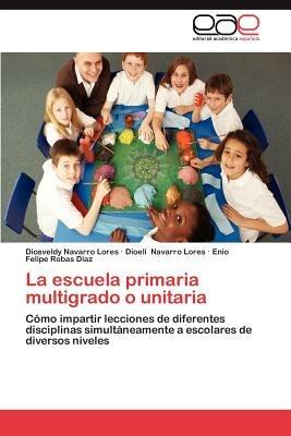 La Escuela Primaria Multigrado O Unitaria - Diosveldy Navarro Lores,Dioeli Navarro Lores,Enio Felipe Robas D Az - cover