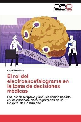 El Rol del Electroencefalograma En La Toma de Decisiones Medicas - Andr S Barboza,Andres Barboza - cover