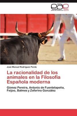 La Racionalidad de Los Animales En La Filosofia Espanola Moderna - Jos Manuel Rodr Guez Pardo,Jose Manuel Rodriguez Pardo - cover