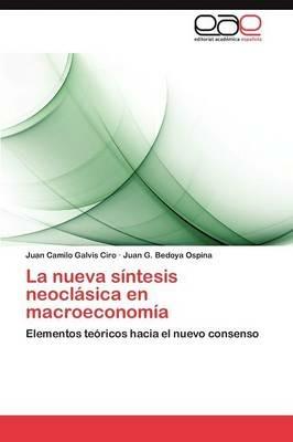 La Nueva Sintesis Neoclasica En Macroeconomia - Juan Camilo Galvis Ciro,Juan G Bedoya Ospina - cover