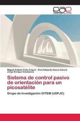 Sistema de control pasivo de orientacion para un picosatelite - Miguel Antonio Avila Angulo,Elvis Eduardo Gaona Garcia,Jorge Enrique Salamanca - cover