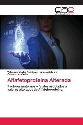Alfafetoproteina Alterada - Yahumara Valdes Rodriguez,Ignacio Cabrera,Carmen Hernandez - cover